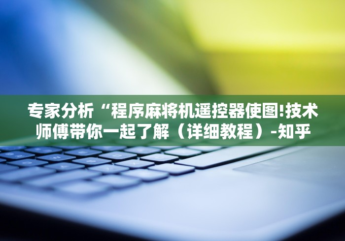 专家分析“程序麻将机遥控器使图!技术师傅带你一起了解（详细教程）-知乎