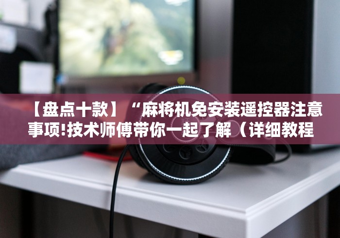 【盘点十款】“麻将机免安装遥控器注意事项!技术师傅带你一起了解（详细教程）-知乎