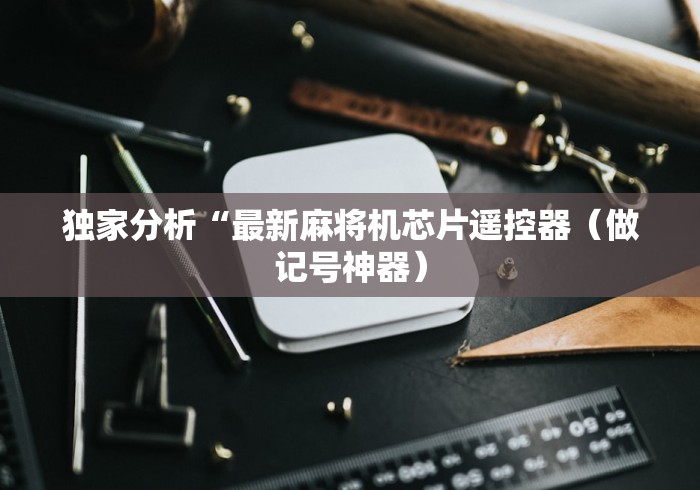 独家分析“最新麻将机芯片遥控器（做记号神器）