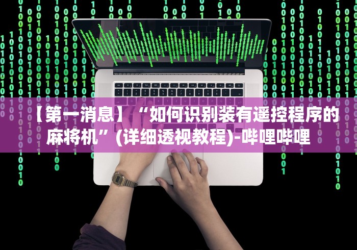 【第一消息】“如何识别装有遥控程序的麻将机”(详细透视教程)-哔哩哔哩