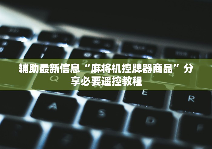 辅助最新信息“麻将机控牌器商品”分享必要遥控教程