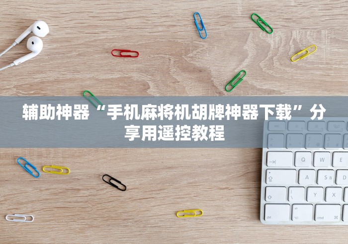 辅助神器“手机麻将机胡牌神器下载”分享用遥控教程