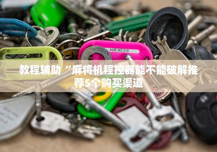 教程辅助“麻将机程控器能不能破解推荐5个购买渠道 教程辅助“麻将机程控器能不能破解推荐5个购买渠道