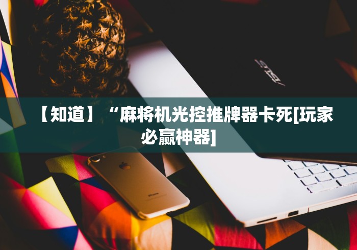 【知道】“麻将机光控推牌器卡死[玩家必赢神器]