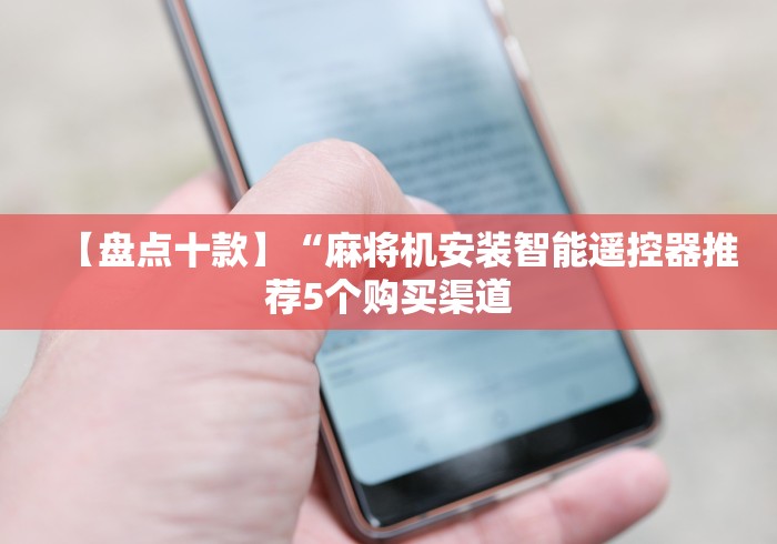 【盘点十款】“麻将机安装智能遥控器推荐5个购买渠道 【盘点十款】“麻将机安装智能遥控器推荐5个购买渠道