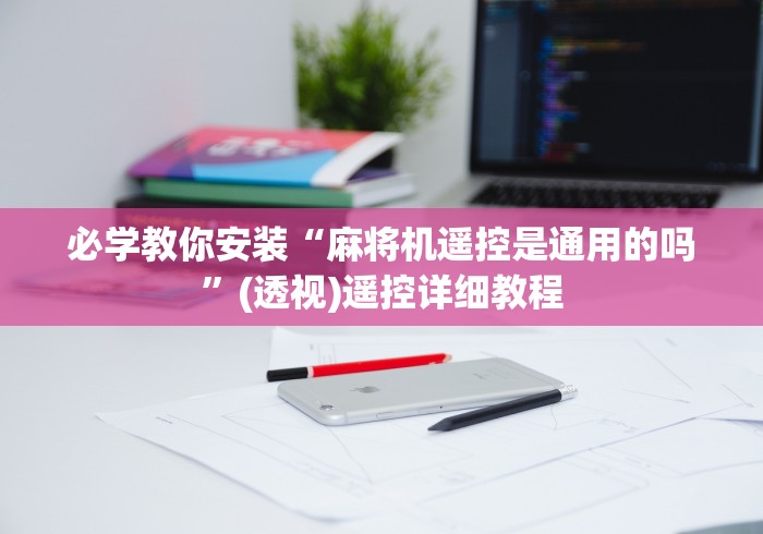 必学教你安装“麻将机遥控是通用的吗”(透视)遥控详细教程