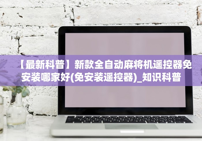 【最新科普】新款全自动麻将机遥控器免安装哪家好(免安装遥控器)_知识科普