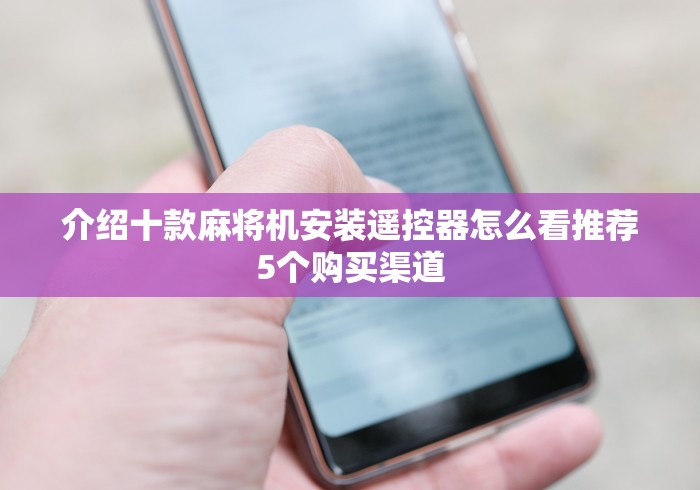 介绍十款麻将机安装遥控器怎么看推荐5个购买渠道 介绍十款麻将机安装遥控器怎么看推荐5个购买渠道