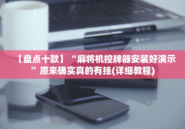 【盘点十款】“麻将机控牌器安装好演示”原来确实真的有挂(详细教程)