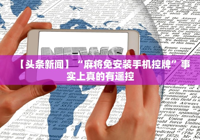 【头条新闻】“麻将免安装手机控牌”事实上真的有遥控