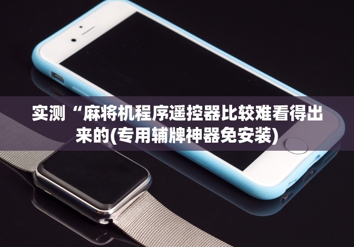 实测“麻将机程序遥控器比较难看得出来的(专用辅牌神器免安装) 实测“麻将机程序遥控器比较难看得出来的(专用辅牌神器免安装)