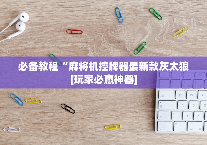 必备教程“麻将机控牌器最新款灰太狼[玩家必赢神器]