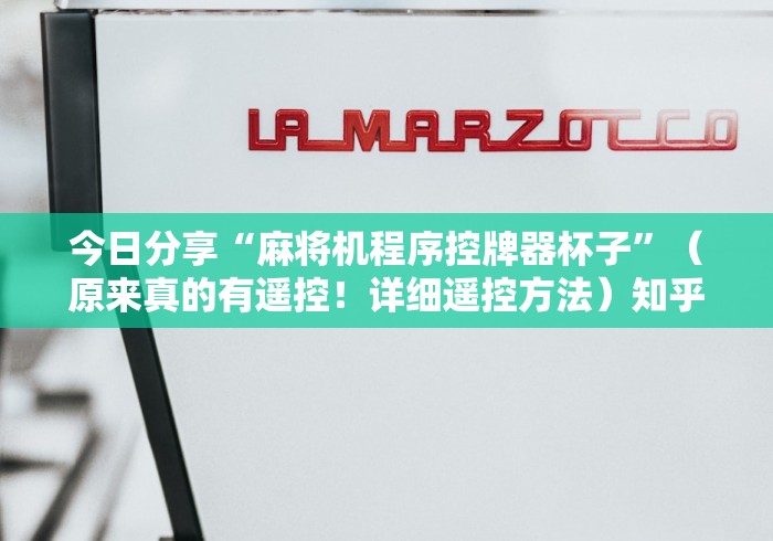 今日分享“麻将机程序控牌器杯子”（原来真的有遥控！详细遥控方法）知乎