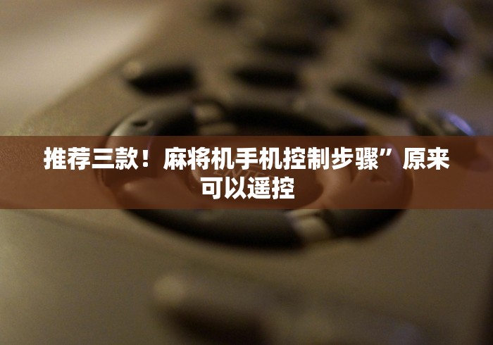 推荐三款!麻将机手机控制步骤”原来可以遥控 推荐三款!麻将机手机控制步骤”原来可以遥控