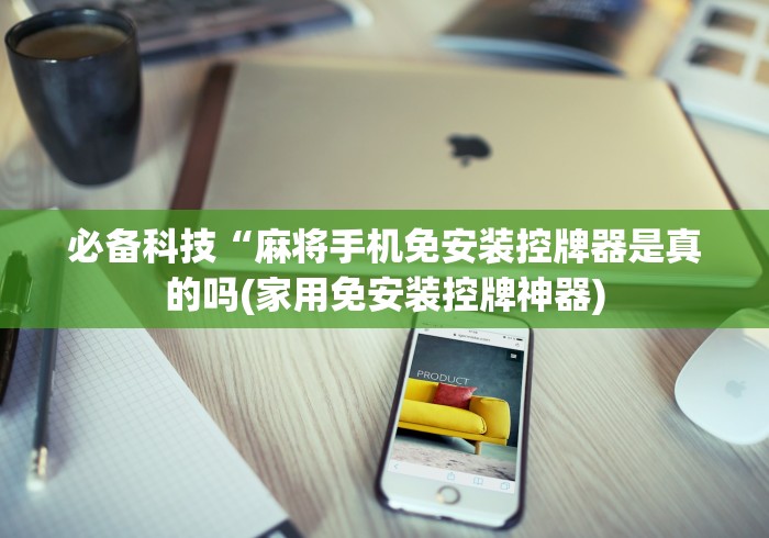 必备科技“麻将手机免安装控牌器是真的吗(家用免安装控牌神器)