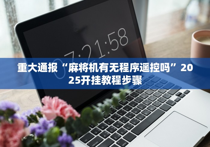 重大通报“麻将机有无程序遥控吗”2025开挂教程步骤