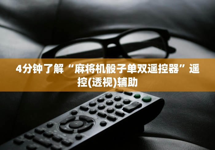 4分钟了解“麻将机骰子单双遥控器”遥控(透视)辅助 4分钟了解“麻将机骰子单双遥控器”遥控(透视)辅助