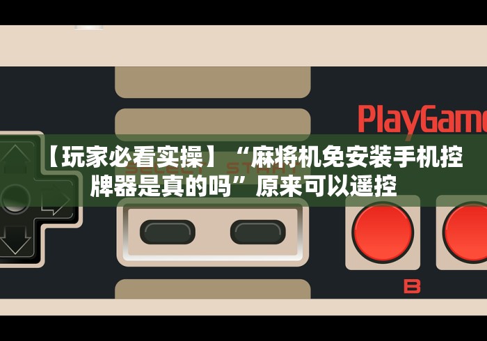 【玩家必看实操】“麻将机免安装手机控牌器是真的吗”原来可以遥控