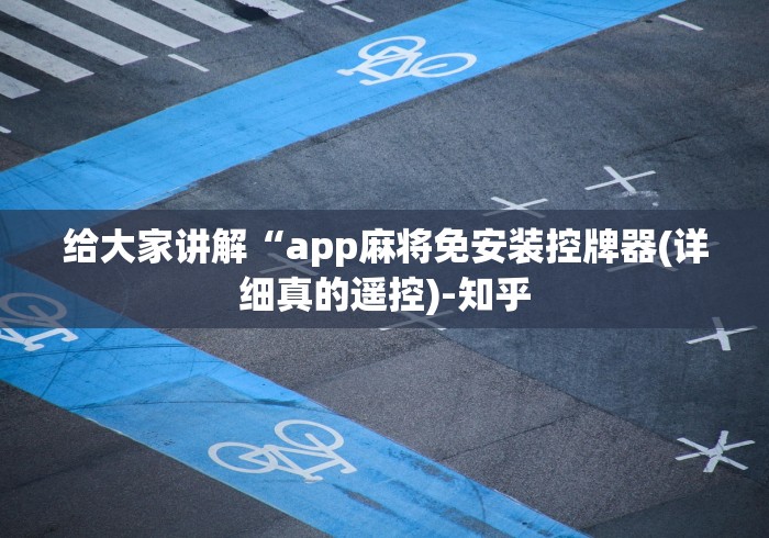 给大家讲解“app麻将免安装控牌器(详细真的遥控)-知乎 给大家讲解“app麻将免安装控牌器(详细真的遥控)-知乎