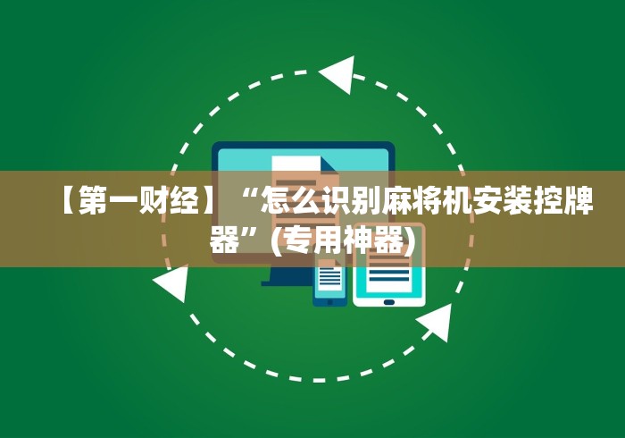 【第一财经】“怎么识别麻将机安装控牌器”(专用神器)