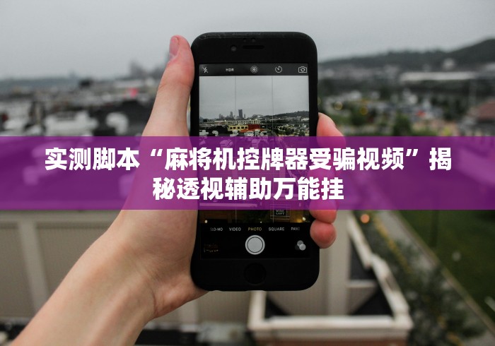 实测脚本“麻将机控牌器受骗视频”揭秘透视辅助万能挂 实测脚本“麻将机控牌器受骗视频”揭秘透视辅助万能挂