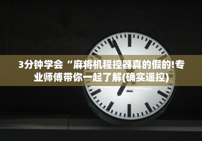 3分钟学会“麻将机程控器真的假的!专业师傅带你一起了解(确实遥控)