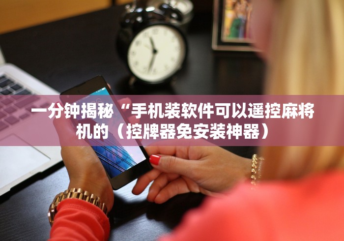 一分钟揭秘“手机装软件可以遥控麻将机的（控牌器免安装神器）