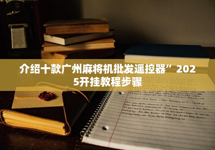 介绍十款广州麻将机批发遥控器”2025开挂教程步骤