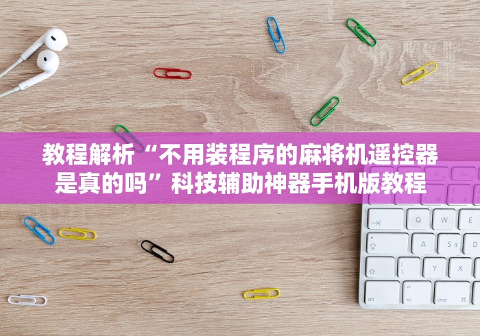 教程解析“不用装程序的麻将机遥控器是真的吗”科技辅助神器手机版教程