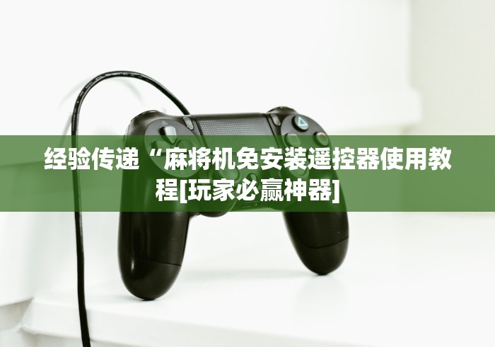 经验传递“麻将机免安装遥控器使用教程[玩家必赢神器]