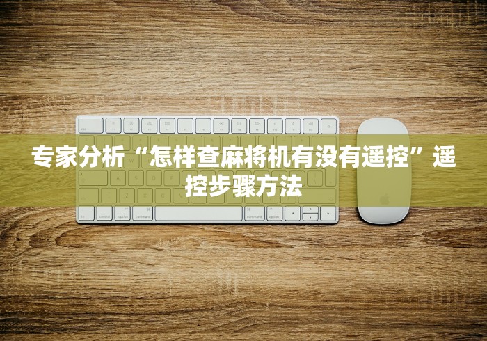 专家分析“怎样查麻将机有没有遥控”遥控步骤方法 专家分析“怎样查麻将机有没有遥控”遥控步骤方法