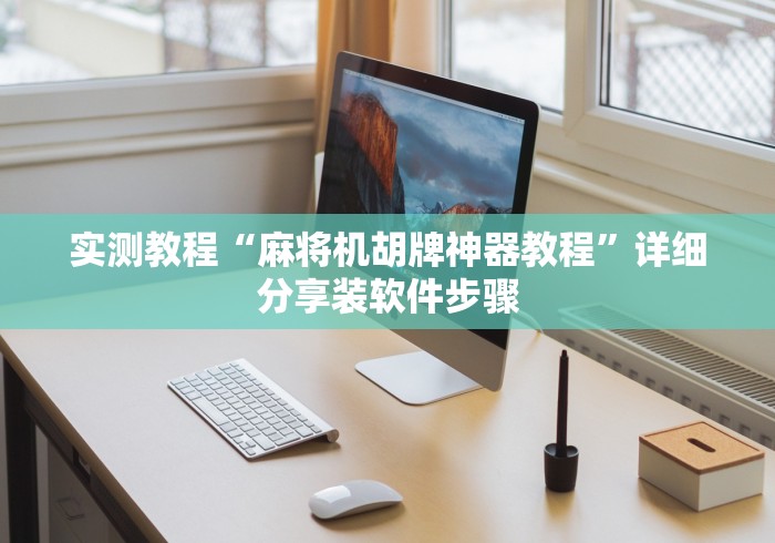 实测教程“麻将机胡牌神器教程”详细分享装软件步骤 实测教程“麻将机胡牌神器教程”详细分享装软件步骤
