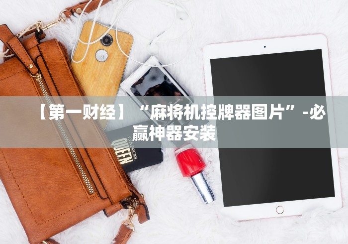 【第一财经】“麻将机控牌器图片”-必赢神器安装