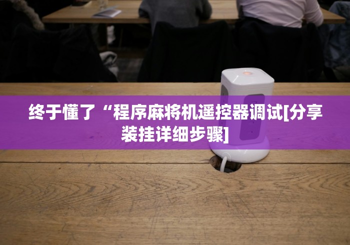 终于懂了“程序麻将机遥控器调试[分享装挂详细步骤]