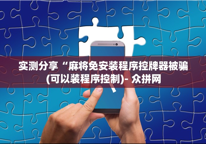 实测分享“麻将免安装程序控牌器被骗(可以装程序控制)- 众拼网