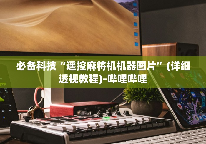 必备科技“遥控麻将机机器图片”(详细透视教程)-哔哩哔哩