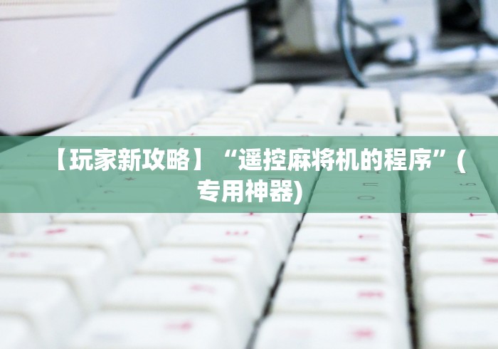【玩家新攻略】“遥控麻将机的程序”(专用神器) 【玩家新攻略】“遥控麻将机的程序”(专用神器)