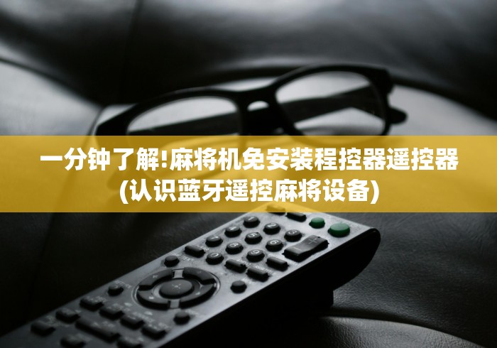 一分钟了解!麻将机免安装程控器遥控器(认识蓝牙遥控麻将设备) 一分钟了解!麻将机免安装程控器遥控器(认识蓝牙遥控麻将设备)