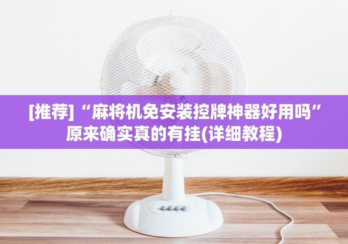 [推荐]“麻将机免安装控牌神器好用吗”原来确实真的有挂(详细教程)