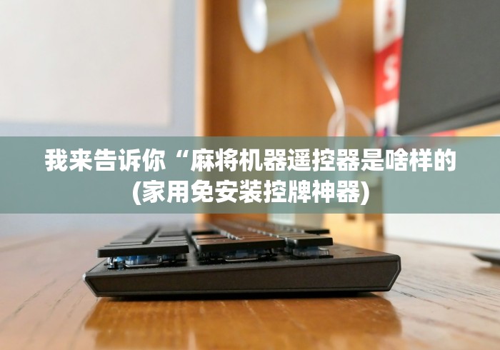 我来告诉你“麻将机器遥控器是啥样的(家用免安装控牌神器)