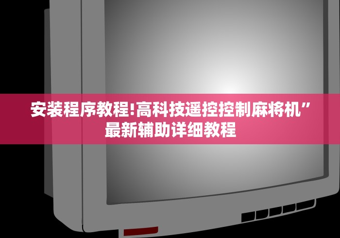 安装程序教程!高科技遥控控制麻将机”最新辅助详细教程