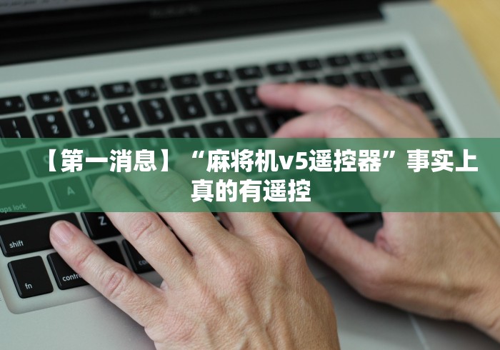 【第一消息】“麻将机v5遥控器”事实上真的有遥控