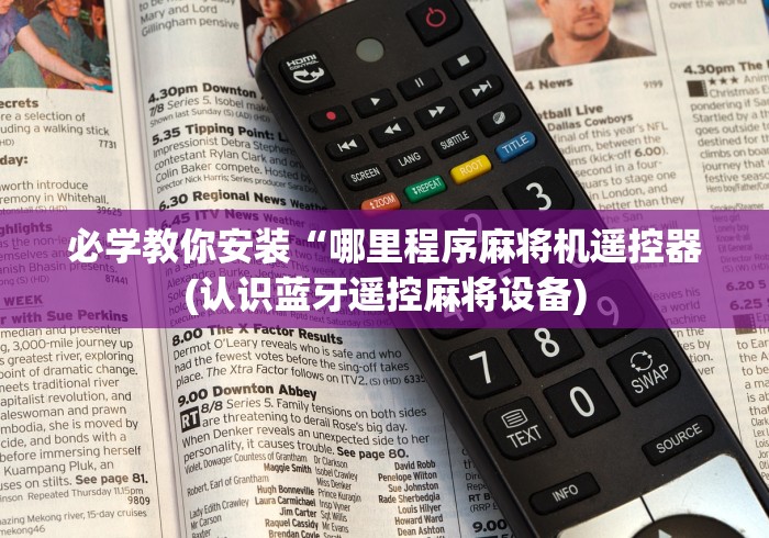 必学教你安装“哪里程序麻将机遥控器(认识蓝牙遥控麻将设备) 必学教你安装“哪里程序麻将机遥控器(认识蓝牙遥控麻将设备)