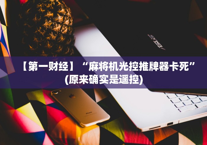 【第一财经】“麻将机光控推牌器卡死”(原来确实是遥控)