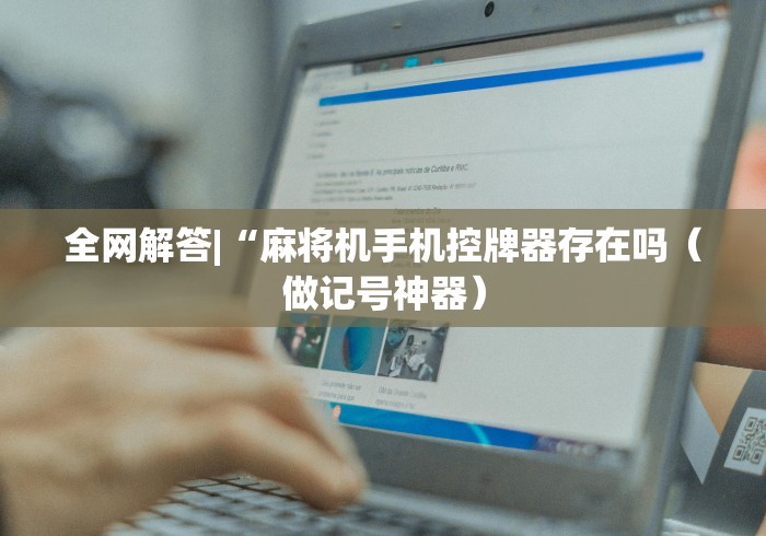 全网解答|“麻将机手机控牌器存在吗（做记号神器）