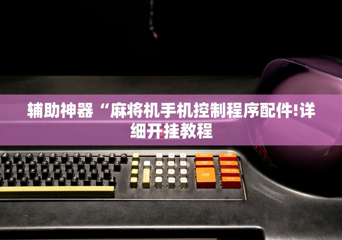辅助神器“麻将机手机控制程序配件!详细开挂教程 辅助神器“麻将机手机控制程序配件!详细开挂教程