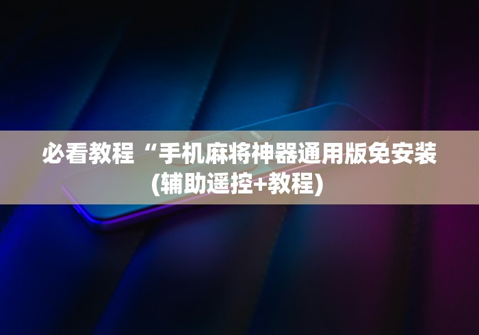 必看教程“手机麻将神器通用版免安装(辅助遥控+教程) 