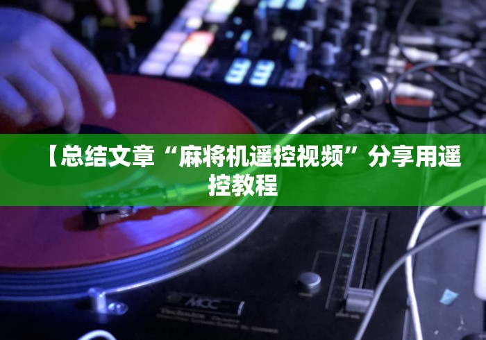 【总结文章“麻将机遥控视频”分享用遥控教程