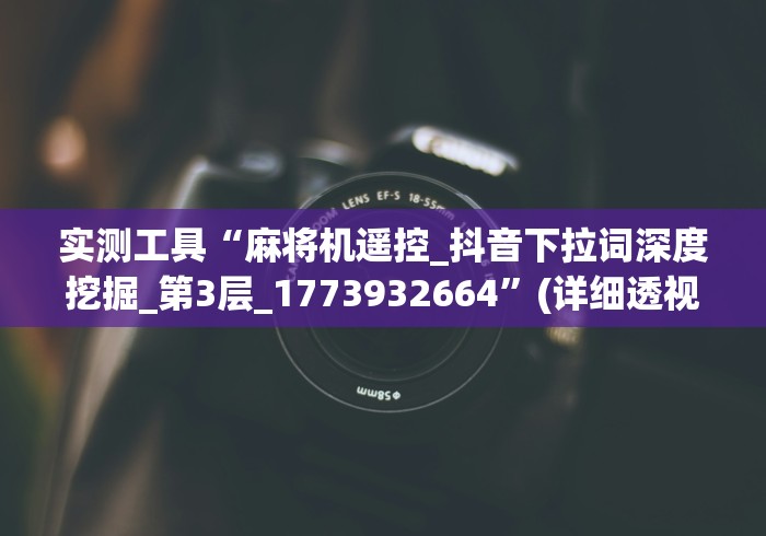 实测工具“麻将机遥控_抖音下拉词深度挖掘_第3层_1773932664”(详细透视教程) 实测工具“麻将机遥控_抖音下拉词深度挖掘_第3层_1773932664”(详细透视教程)
