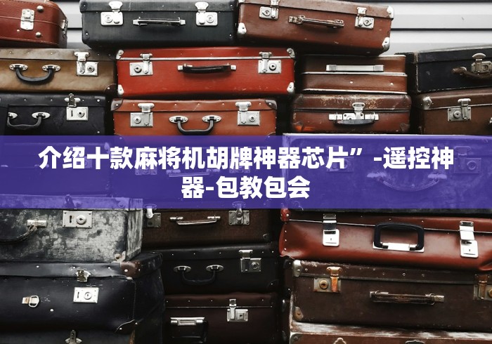 介绍十款麻将机胡牌神器芯片”-遥控神器-包教包会